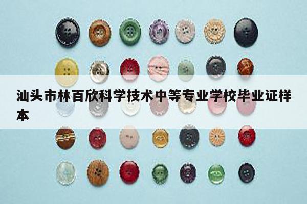 汕头市林百欣科学技术中等专业学校毕业证样本