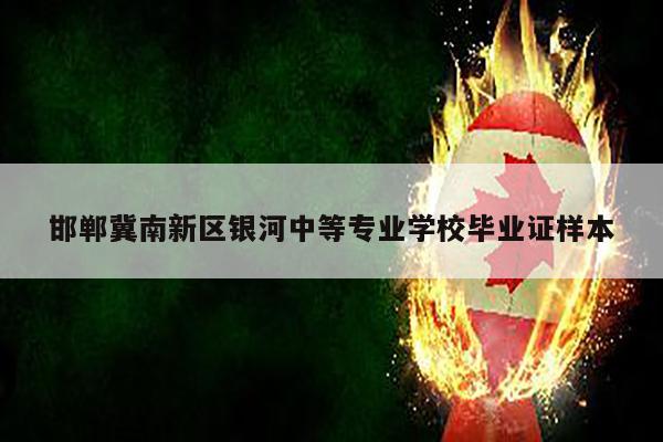 邯郸冀南新区银河中等专业学校毕业证样本