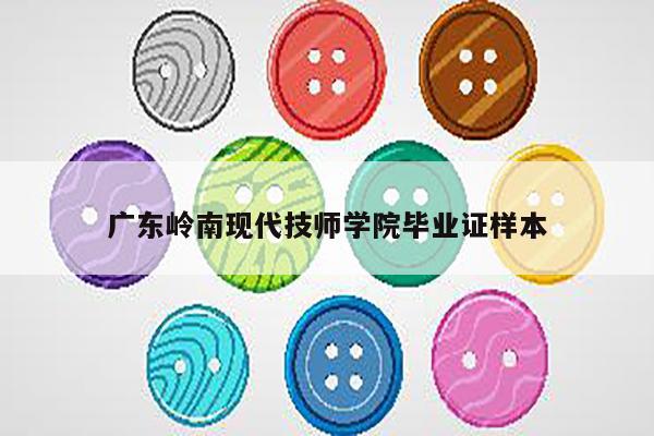 广东岭南现代技师学院毕业证样本