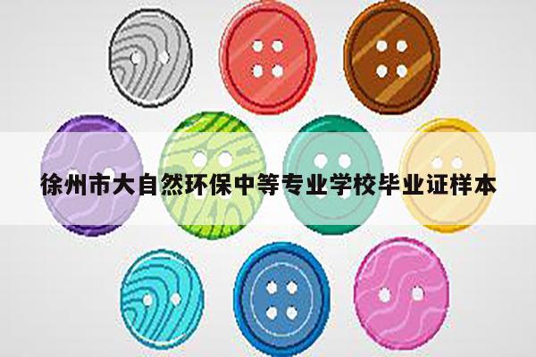 徐州市大自然环保中等专业学校毕业证样本