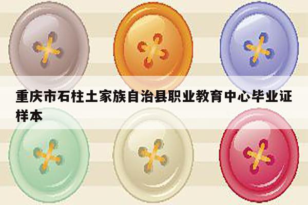 重庆市石柱土家族自治县职业教育中心毕业证样本