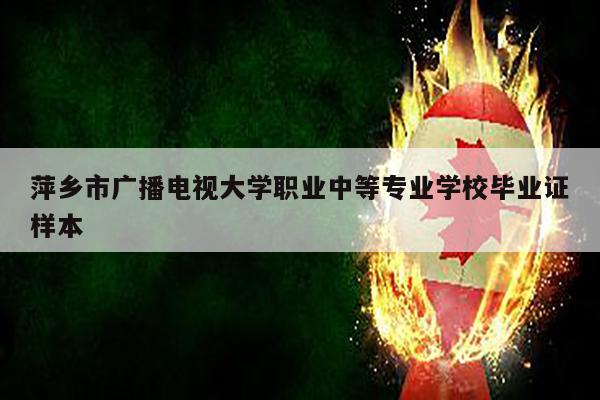 萍乡市广播电视大学职业中等专业学校毕业证样本
