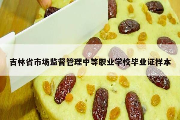 吉林省市场监督管理中等职业学校毕业证样本
