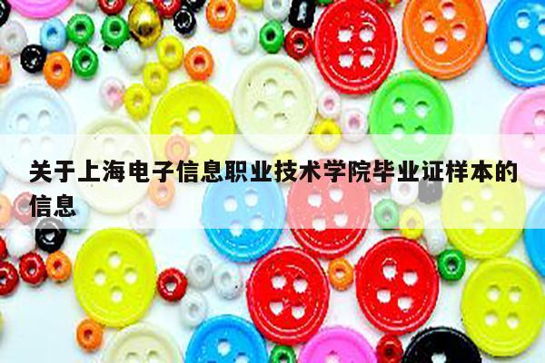 关于上海电子信息职业技术学院毕业证样本的信息