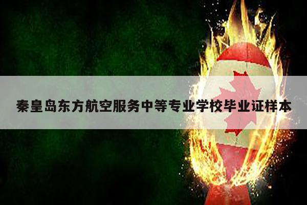 秦皇岛东方航空服务中等专业学校毕业证样本