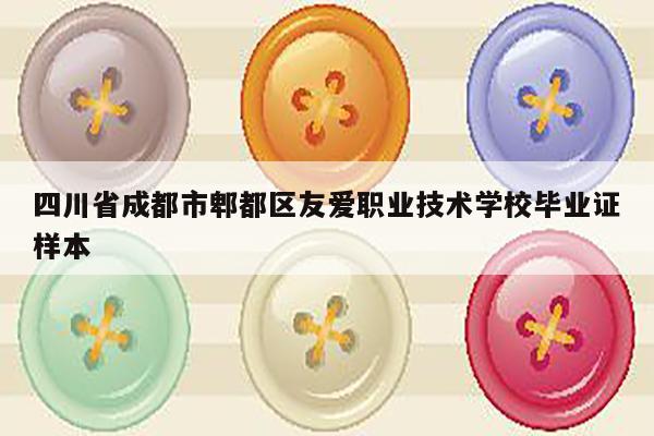 四川省成都市郫都区友爱职业技术学校毕业证样本