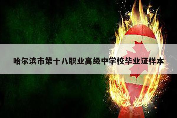 哈尔滨市第十八职业高级中学校毕业证样本