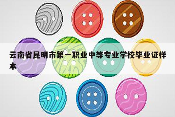 云南省昆明市第一职业中等专业学校毕业证样本