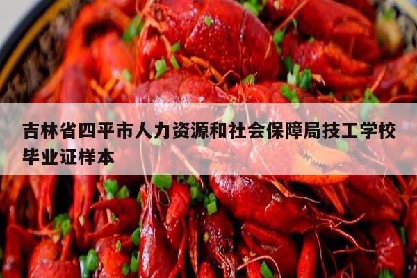 吉林省四平市人力资源和社会保障局技工学校毕业证样本