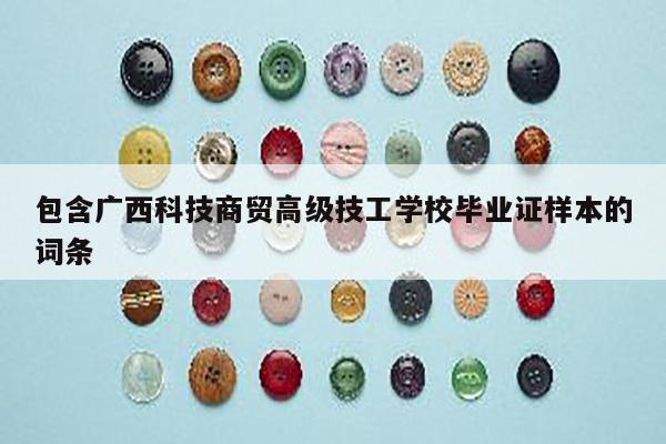 包含广西科技商贸高级技工学校毕业证样本的词条