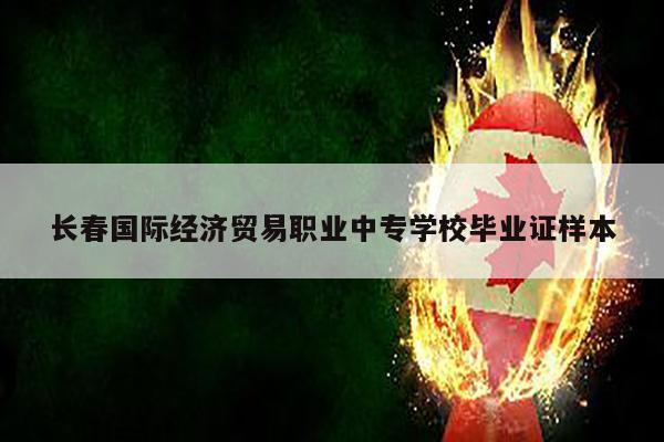 长春国际经济贸易职业中专学校毕业证样本