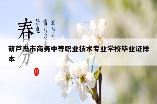 葫芦岛市商务中等职业技术专业学校毕业证样本