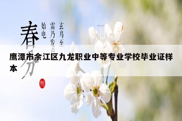 鹰潭市余江区九龙职业中等专业学校毕业证样本