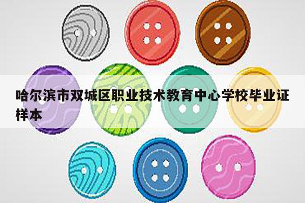 哈尔滨市双城区职业技术教育中心学校毕业证样本
