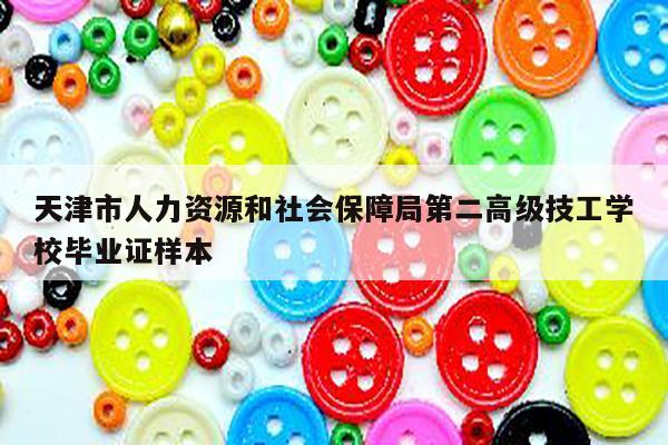 天津市人力资源和社会保障局第二高级技工学校毕业证样本