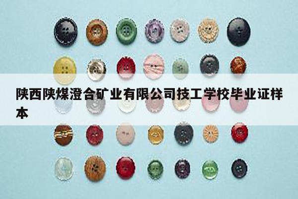 陕西陕煤澄合矿业有限公司技工学校毕业证样本