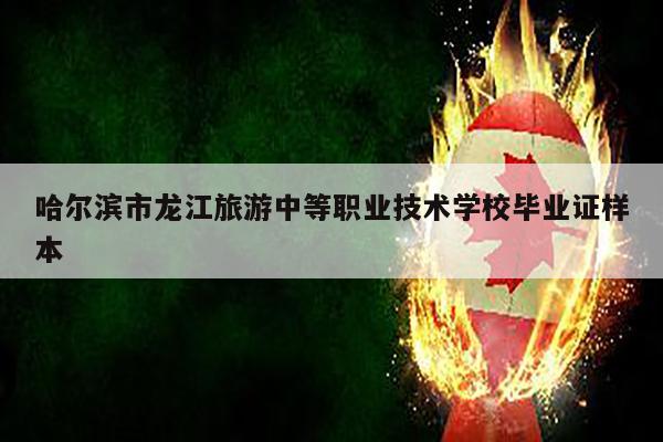 哈尔滨市龙江旅游中等职业技术学校毕业证样本