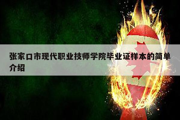 张家口市现代职业技师学院毕业证样本的简单介绍