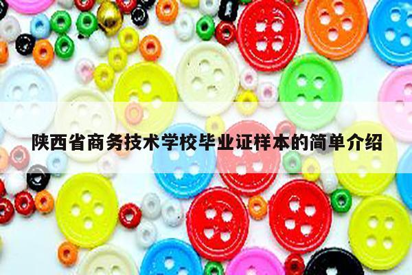 陕西省商务技术学校毕业证样本的简单介绍