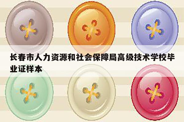 长春市人力资源和社会保障局高级技术学校毕业证样本