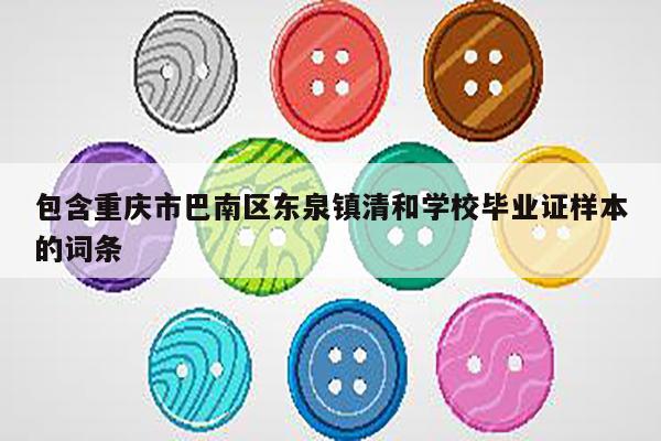 包含重庆市巴南区东泉镇清和学校毕业证样本的词条