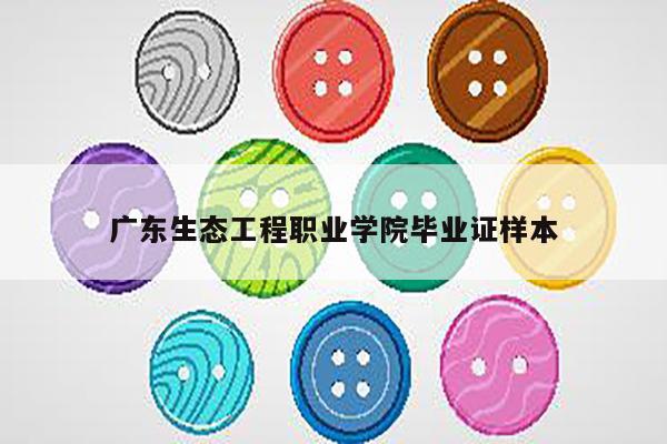 广东生态工程职业学院毕业证样本